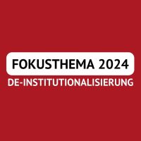 Fokusthema 2024: De-Institutionalisierung